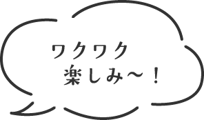 ワクワク楽しみ〜!