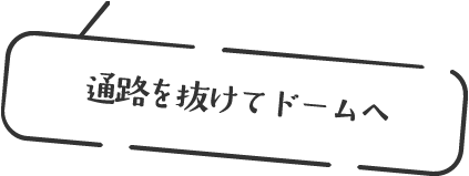 通路を抜けてドームへ