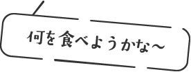 何を食べようかな〜