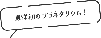 東洋初のプラネタリウム!